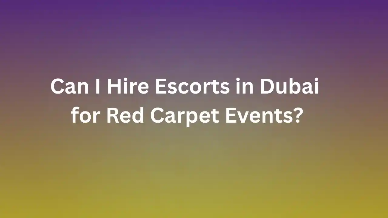 Can I Hire Escorts in Dubai for Red Carpet Events